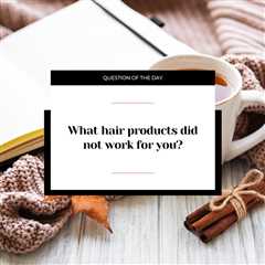 What hair products did not work for you?