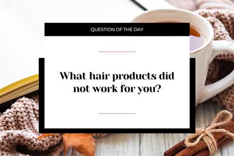 What hair products did not work for you?